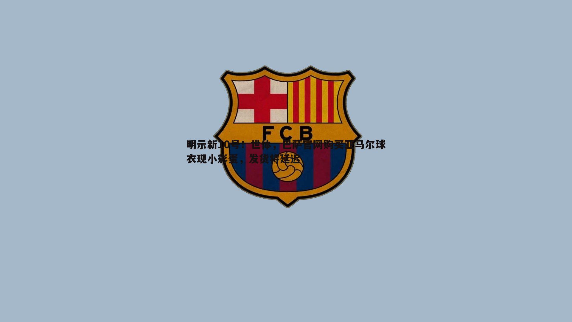 明示新10号！世体，巴萨官网购买亚马尔球衣现小彩蛋，发货将延迟