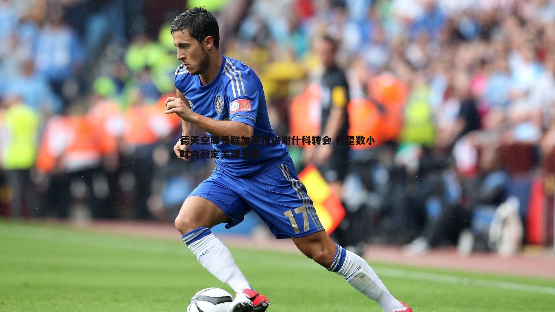 德天空曝曼联加速推进谢什科转会 有望数小时内敲定关键交易
