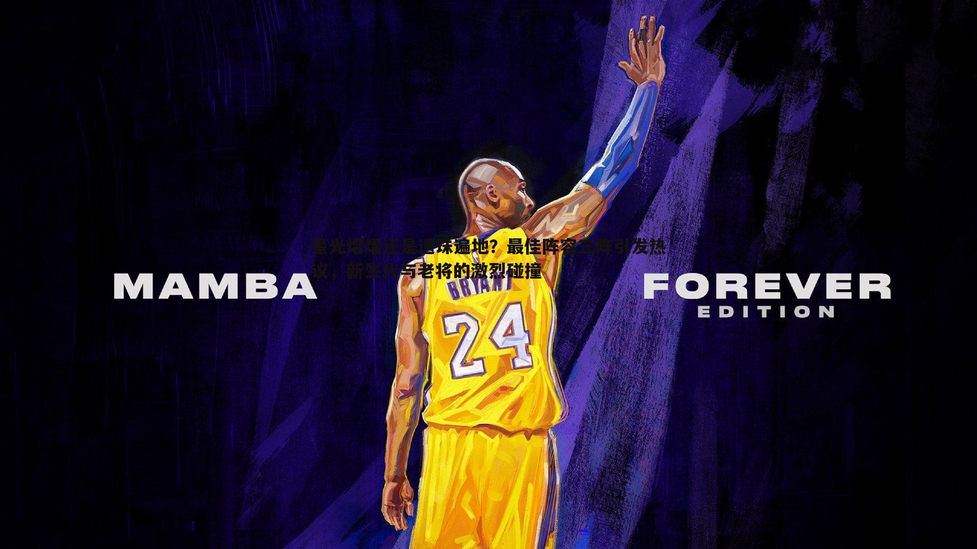 星光熠熠还是遗珠遍地?最佳阵容三阵引发热议,新生代与老将的激烈碰撞