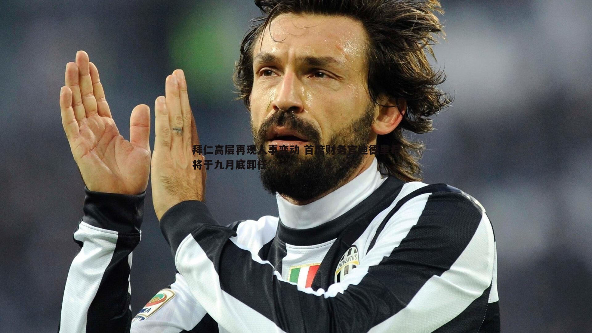 拜仁高层再现人事变动 首席财务官迪德里希将于九月底卸任