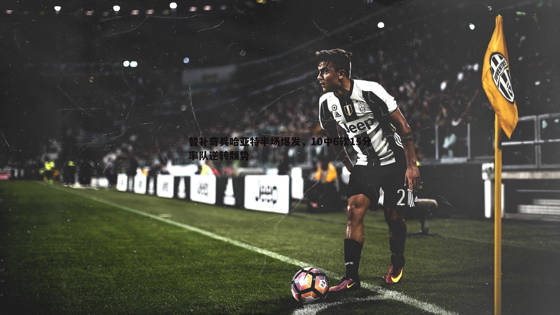 替补奇兵哈亚特半场爆发,10中6砍15分率队逆转颓势