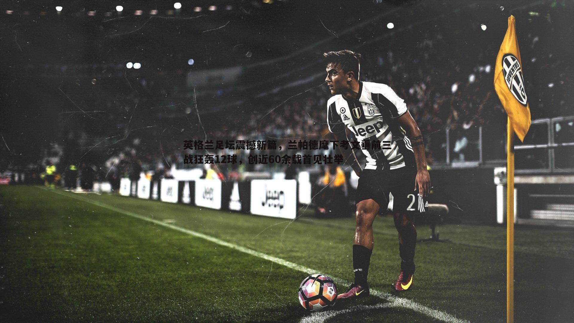 英格兰足坛震撼新篇,兰帕德麾下考文垂前三战狂轰12球,创近60余载首见壮举