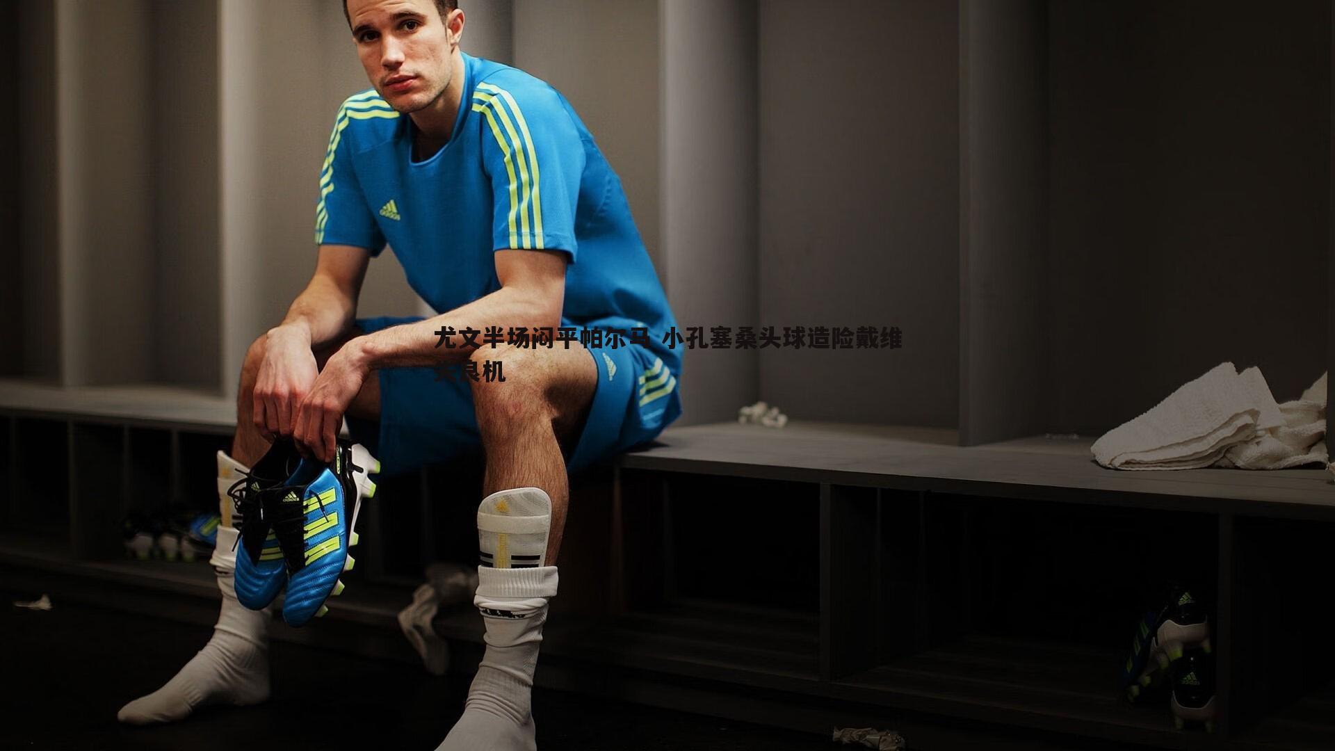 尤文半场闷平帕尔马 小孔塞桑头球造险戴维失良机