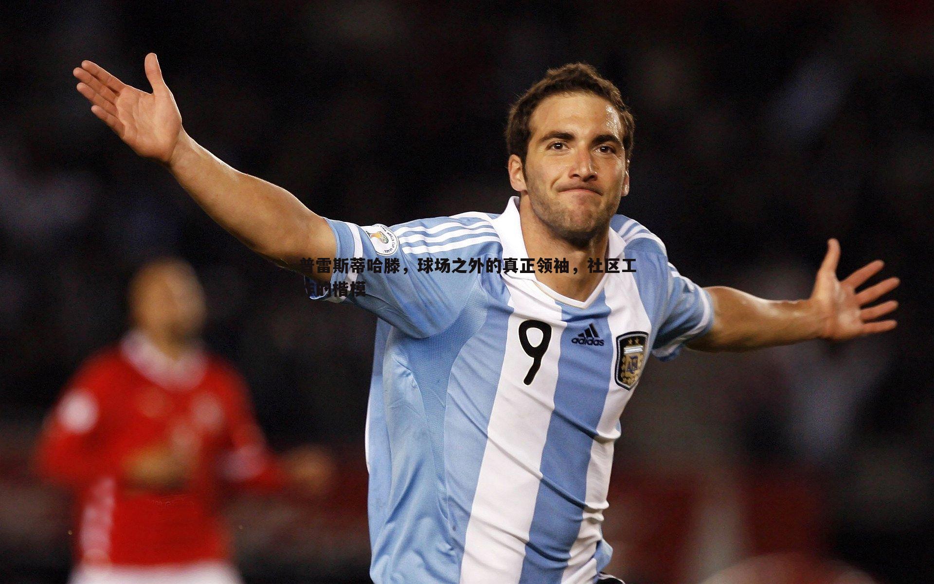 普雷斯蒂哈滕，球场之外的真正领袖，社区工作的楷模