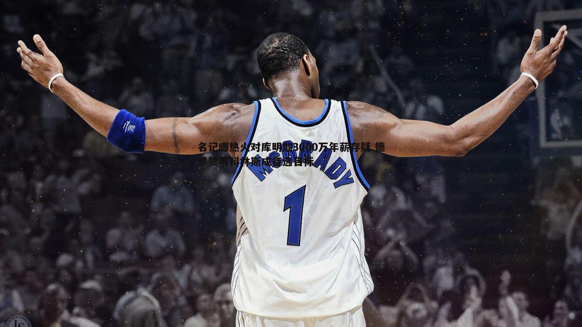 名记曝热火对库明加3000万年薪存疑 德罗赞与科林斯成备选目标