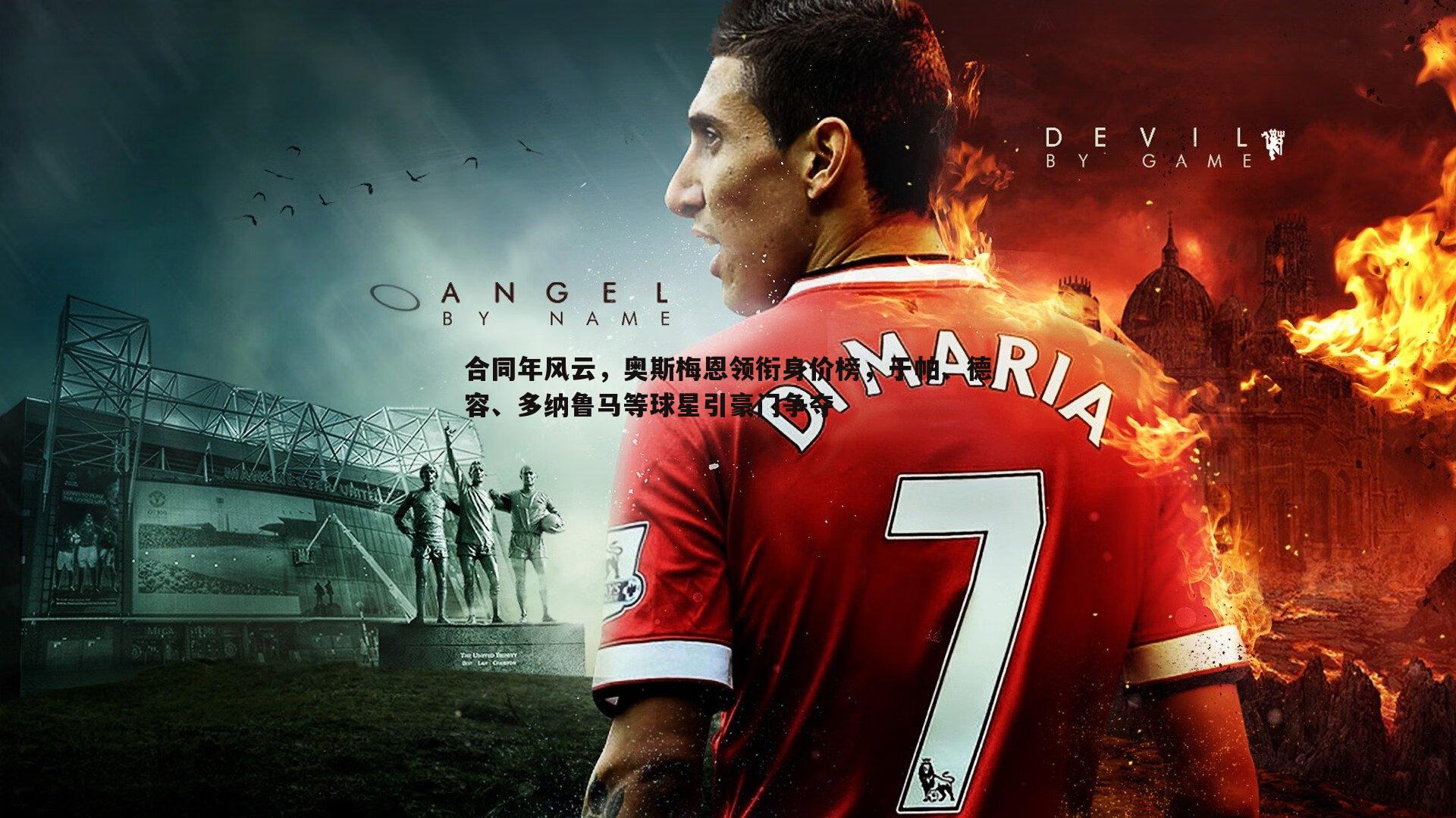 合同年风云,奥斯梅恩领衔身价榜,于帕、德容、多纳鲁马等球星引豪门争夺