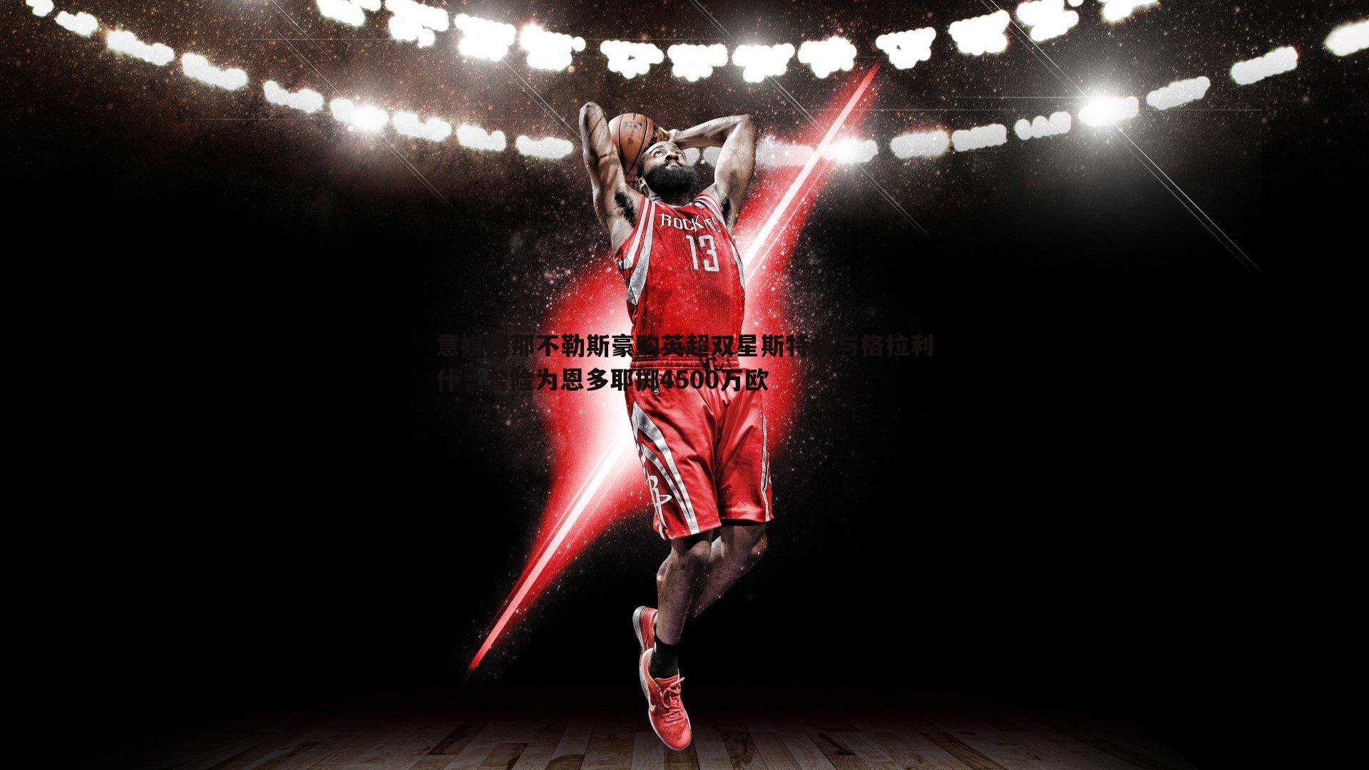 意媒曝那不勒斯豪购英超双星斯特林与格拉利什,曾险为恩多耶掷4500万欧