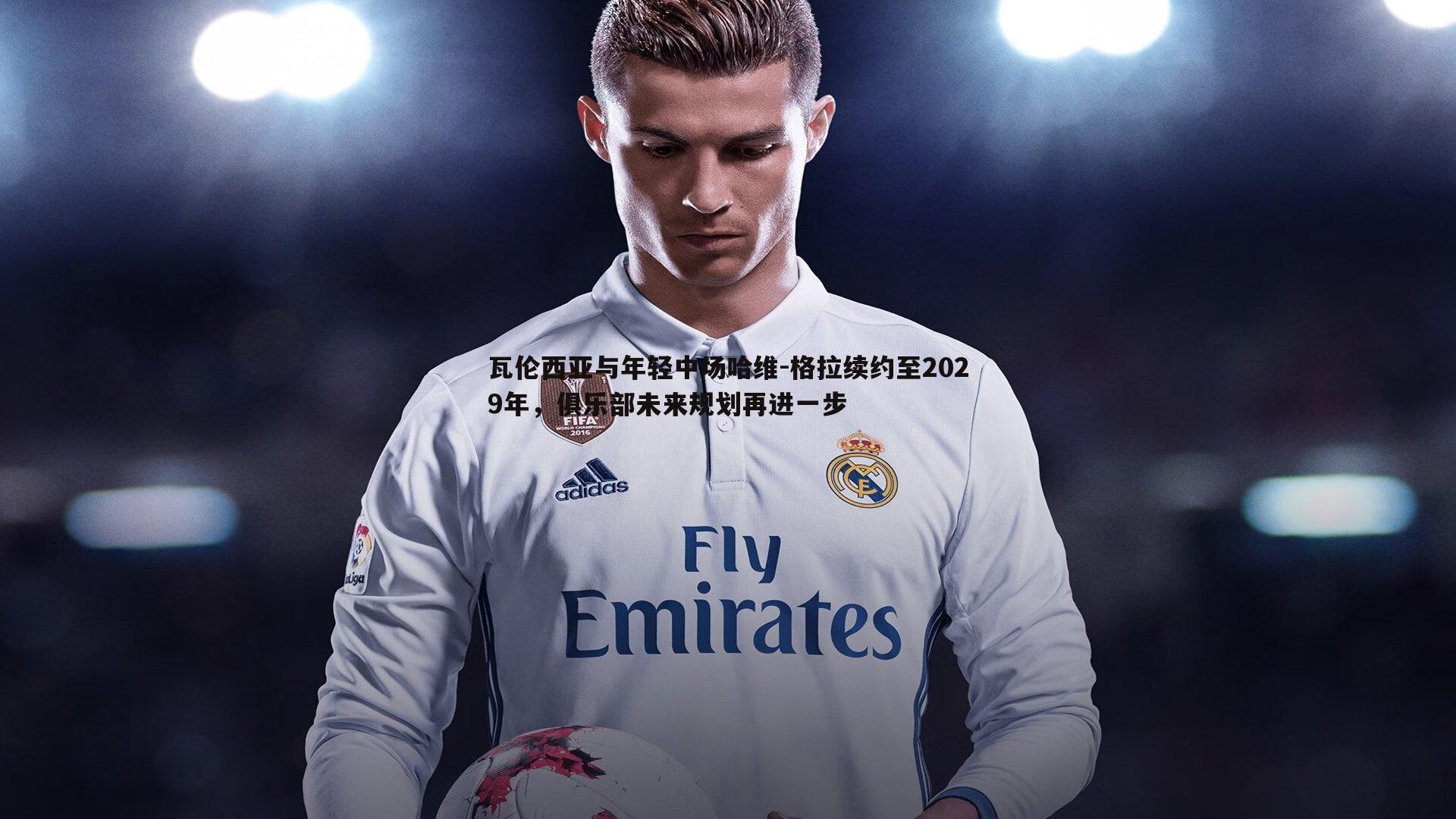 瓦伦西亚与年轻中场哈维-格拉续约至2029年,俱乐部未来规划再进一步