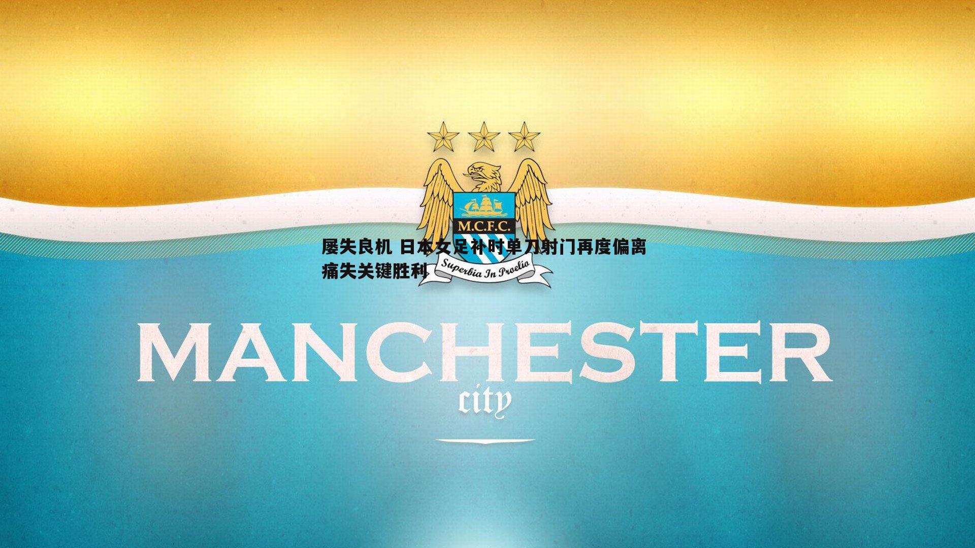 屡失良机 日本女足补时单刀射门再度偏离 痛失关键胜利